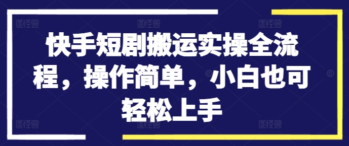 快手短剧搬运实操全流程，操作简单，小白也可轻松上手-咖脉互联