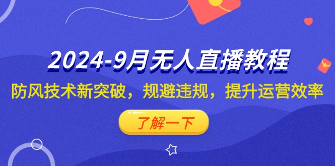 （12541期）2024-9月抖音无人直播教程：防风技术新突破，规避违规，提升运营效率-咖脉互联