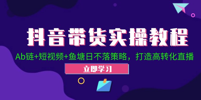 （12543期）抖音带货实操教程！Ab链+短视频+鱼塘日不落策略，打造高转化直播-咖脉互联