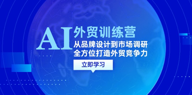 （12553期）AI+外贸训练营：从品牌设计到市场调研，全方位打造外贸竞争力-咖脉互联