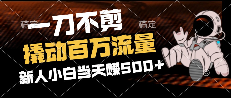 （12576期）2分钟一个作品，一刀不剪，撬动百万流量，新人小白刚做就赚500+-咖脉互联