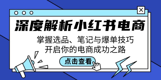 （12585期）深度解析小红书电商：掌握选品、笔记与爆单技巧，开启你的电商成功之路-咖脉互联