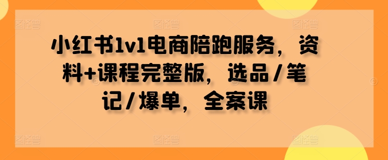 小红书1v1电商陪跑服务，资料+课程完整版，选品/笔记/爆单，全案课-咖脉互联