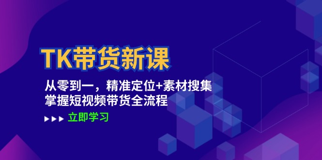 TK带货新课：从零到一，精准定位+素材搜集 掌握短视频带货全流程-咖脉互联