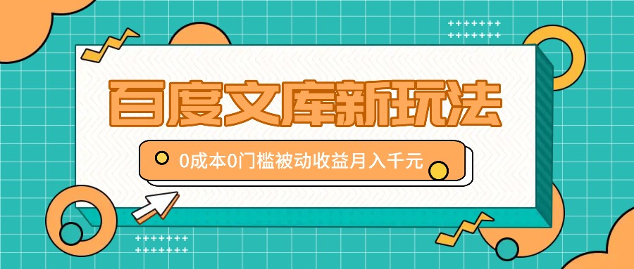 百度文库新玩法，0成本0门槛，新手小白也可以布局操作，被动收益月入千元-咖脉互联