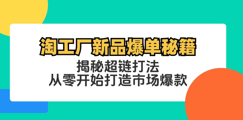 （12600期）淘工厂新品爆单秘籍：揭秘超链打法，从零开始打造市场爆款-咖脉互联