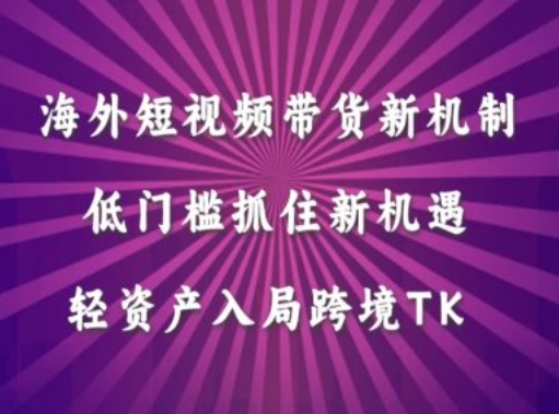 海外短视频Tiktok带货新机制，低门槛抓住新机遇，轻资产入局跨境TK-咖脉互联