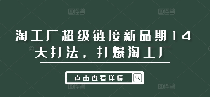 淘工厂超级链接新品期14天打法，打爆淘工厂-咖脉互联