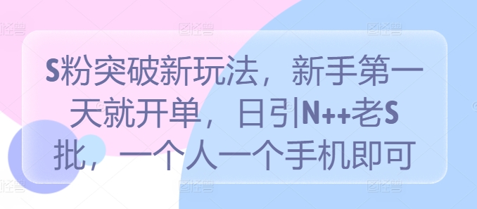 S粉突破新玩法，新手第一天就开单，日引N++老S批，一个人一个手机即可-咖脉互联