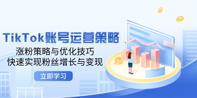 TikTok账号运营策略：涨粉策略与优化技巧，快速实现粉丝增长与变现-咖脉互联