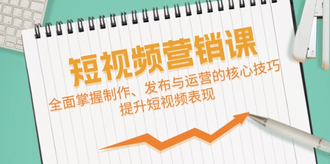 短视频&营销课：全面掌握制作、发布与运营的核心技巧，提升短视频表现-咖脉互联