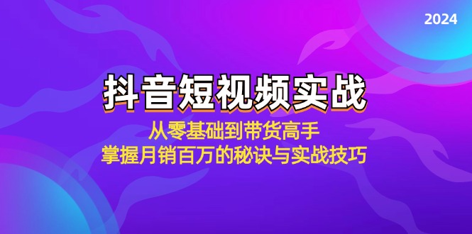 （12626期）抖音短视频实战：从零基础到带货高手，掌握月销百万的秘诀与实战技巧-咖脉互联