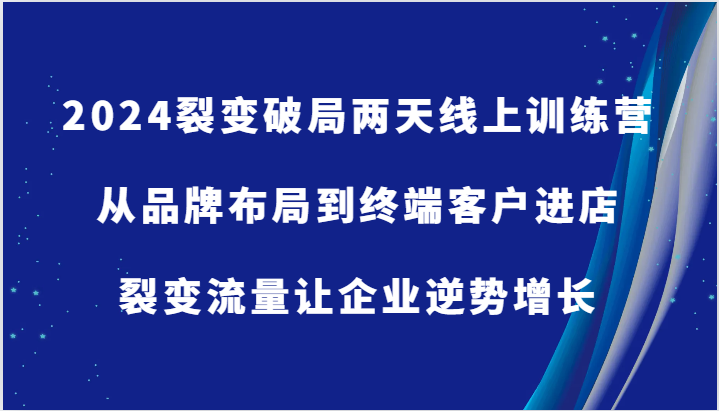 2024裂变破局两天线上训练营-从品牌布局到终端客户进店，裂变流量让企业逆势增长-咖脉互联