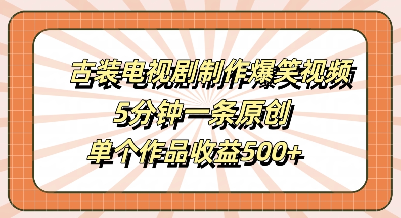 古装电视剧制作爆笑视频，5分钟一条原创，单个作品收益500+-咖脉互联