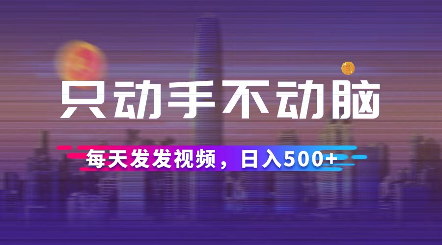 （12638期）只动手不动脑，每天发发视频，日入500+-咖脉互联