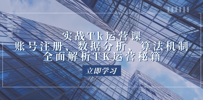 （12644期）实战Tk运营实操：账号注册、数据分析、算法机制，全面解析TK运营秘籍-咖脉互联