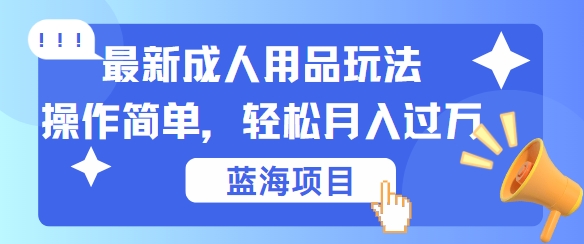 最新成人用品项目玩法，操作简单，动动手，轻松日入几张-咖脉互联