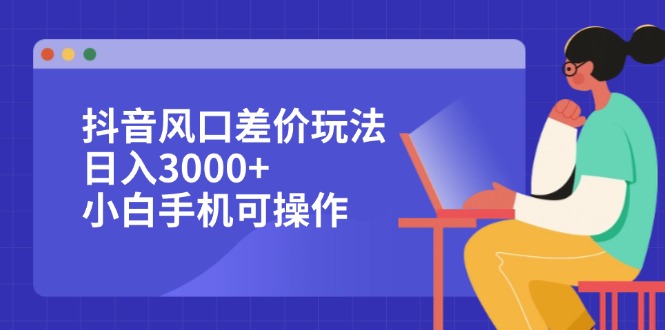 （12567期）抖音风口差价玩法，日入3000+，小白手机可操作-咖脉互联