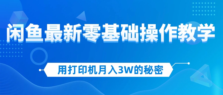 （12568期）用打印机月入3W的秘密，闲鱼最新零基础操作教学，新手当天上手，赚钱如…-咖脉互联