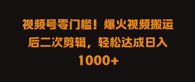 视频号零门槛，爆火视频搬运后二次剪辑，轻松达成日入 1k+-咖脉互联