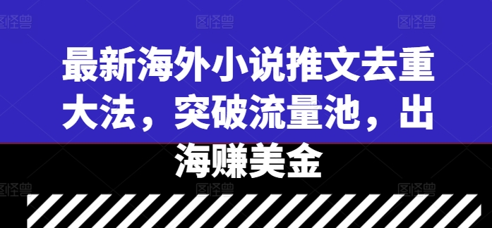 最新海外小说推文去重大法，突破流量池，出海赚美金-咖脉互联