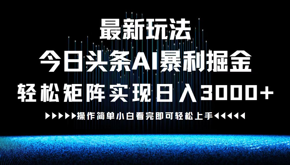 （12678期）最新今日头条AI暴利掘金玩法，轻松矩阵日入3000+-咖脉互联