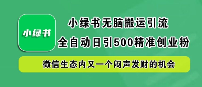 小绿书无脑搬运引流，全自动日引500精准创业粉，微信生态内又一个闷声发财的机会-咖脉互联