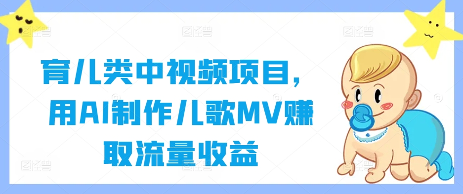 育儿类中视频项目，用AI制作儿歌MV赚取流量收益-咖脉互联