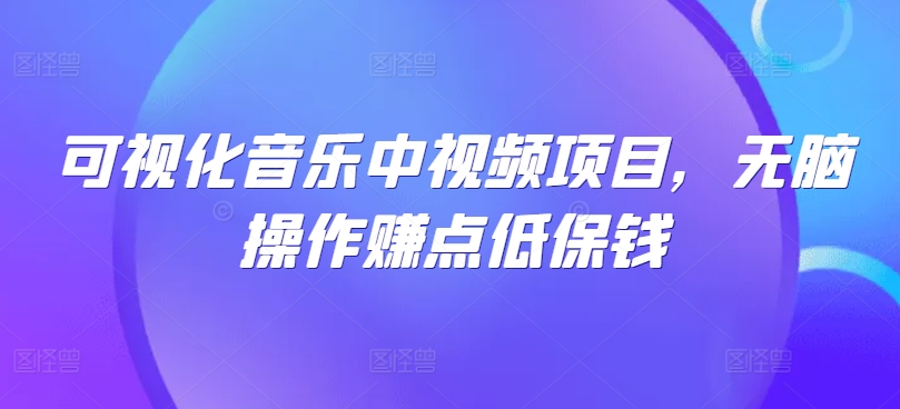 可视化音乐中视频项目，无脑操作赚点低保钱-咖脉互联