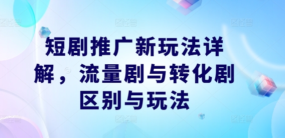 短剧推广新玩法详解，流量剧与转化剧区别与玩法-咖脉互联