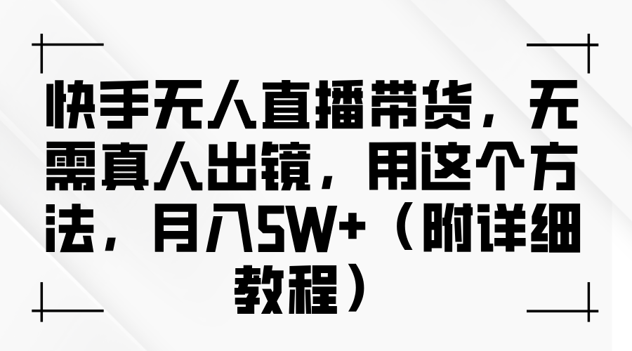 快手无人直播带货，无需真人出镜，用这个方法，月入5W+（附详细教程）-咖脉互联