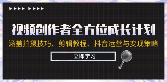 （12704期）视频创作者全方位成长计划：涵盖拍摄技巧、剪辑教程、抖音运营与变现策略-咖脉互联