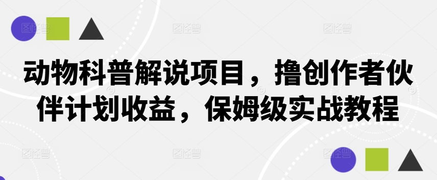 动物科普解说项目，撸创作者伙伴计划收益，保姆级实战教程-咖脉互联