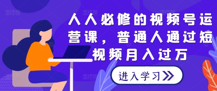 人人必修的视频号运营课，普通人通过短视频月入过万-咖脉互联