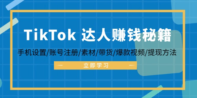 （12727期）TikTok&达人赚钱秘籍 手机设置/账号注册/素材/带货/爆款视频/提现方法-咖脉互联