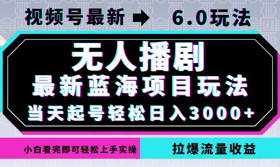 （12737期）视频号最新6.0玩法，无人播剧，轻松日入3000+，最新蓝海项目，拉爆流量…-咖脉互联