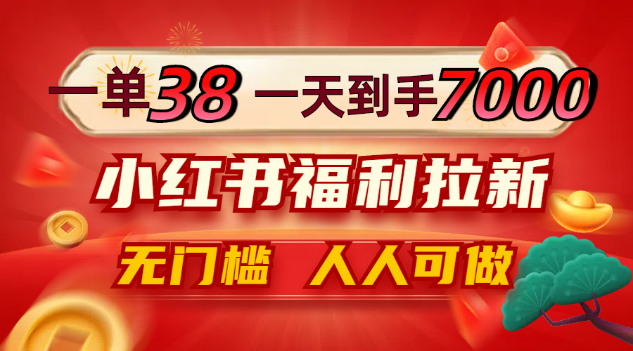 （12741期）一单38，一天到手7000+，小红书福利拉新，0门槛人人可做-咖脉互联