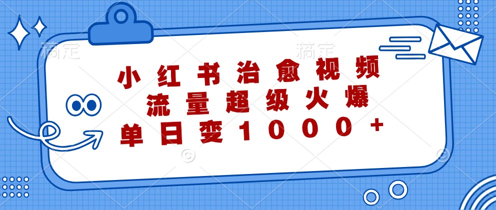 小红书治愈视频，流量超级火爆，单日变现1000+-咖脉互联