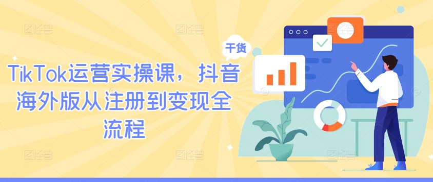 TikTok运营实操课，抖音海外版从注册到变现全流程-咖脉互联