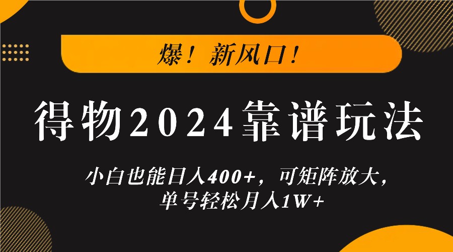 爆！新风口！小白也能日入400+，得物2024靠谱玩法，可矩阵放大，单号轻松月入1W+-咖脉互联