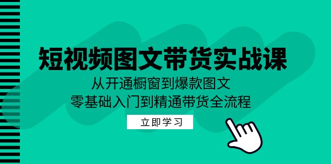 短视频图文带货实战课：从开通橱窗到爆款图文，零基础入门到精通带货-咖脉互联