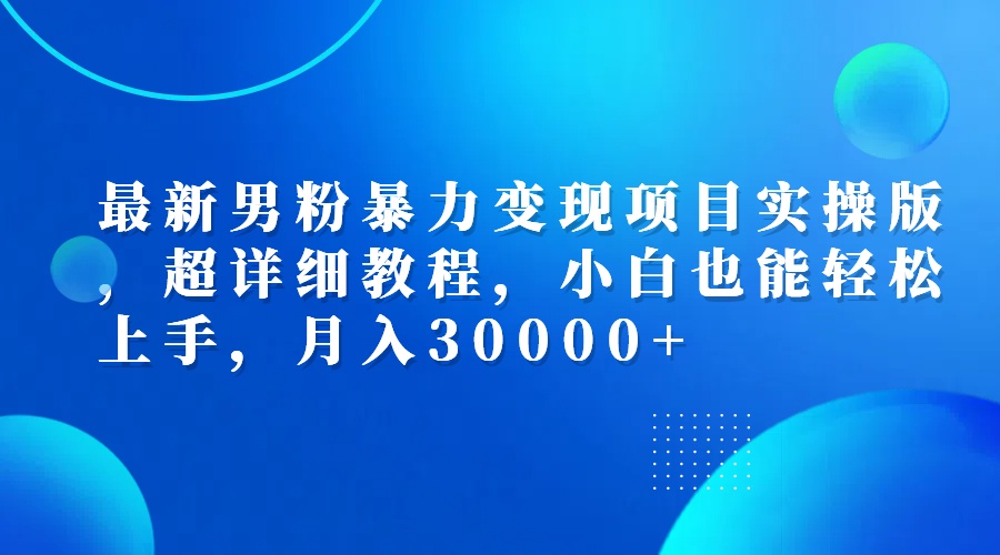 （12661期）最新男粉暴力变现项目实操版，超详细教程，小白也能轻松上手，月入30000+-咖脉互联