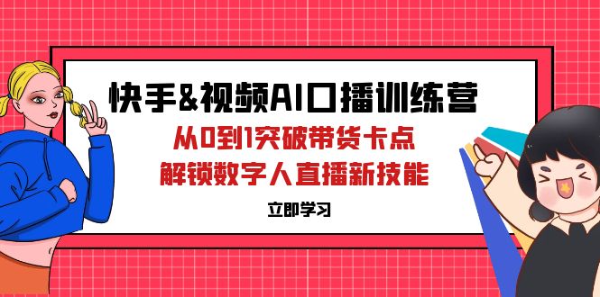 （12665期）快手&视频号AI口播特训营：从0到1突破带货卡点，解锁数字人直播新技能-咖脉互联