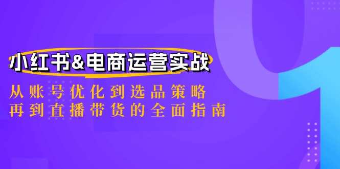 （12670期）小红书&电商运营实战：从账号优化到选品策略，再到直播带货的全面指南-咖脉互联