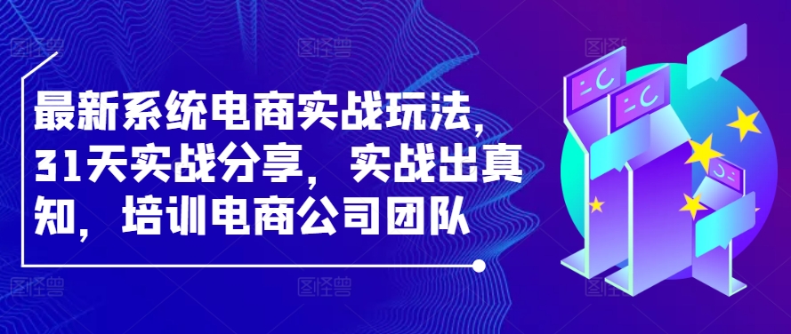 最新系统电商实战玩法，31天实战分享，实战出真知，培训电商公司团队-咖脉互联