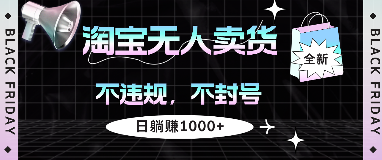 （12780期）淘宝无人卖货4，不违规不封号，简单无脑，日躺赚1000+-咖脉互联