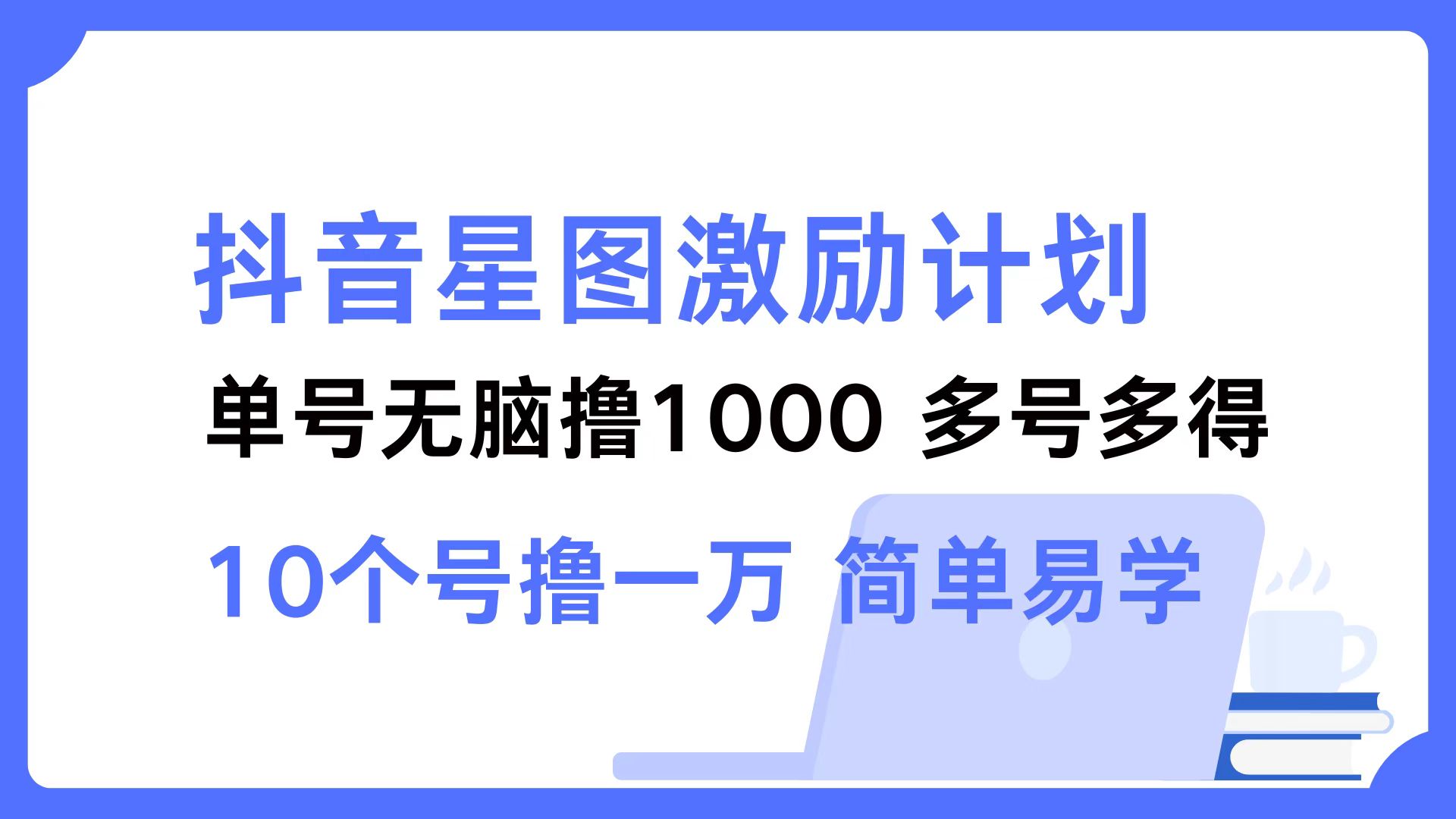 （12787期）抖音星图激励计划 单号可撸1000  2个号2000  多号多得 简单易学-咖脉互联