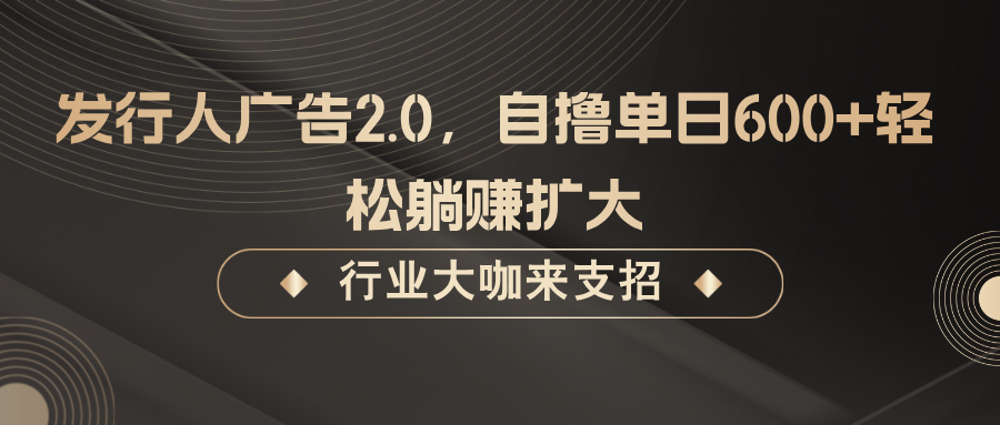 发行人广告2.0，无需任何成本自撸单日600+，轻松躺赚扩大-咖脉互联