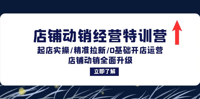 店铺动销经营特训营：起店实操/精准拉新/0基础开店运营/店铺动销全面升级-咖脉互联