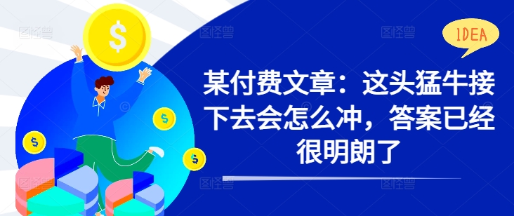 某付费文章：这头猛牛接下去会怎么冲，答案已经很明朗了 !-咖脉互联